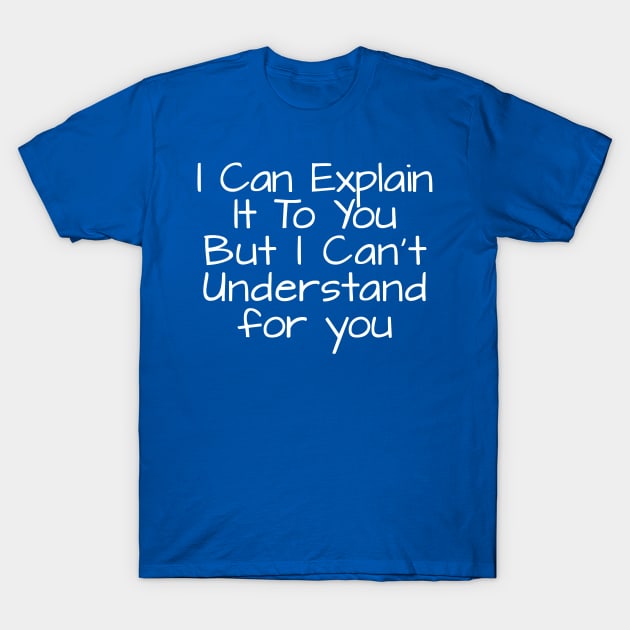 I Can Explain It To You But I Can't Understand for you T-Shirt by TIHONA